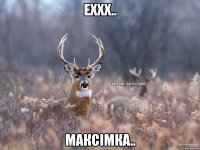 Еххх.. Максімка..