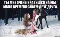 ты мне очень нравишся на мы мало времени знаем друг друга 