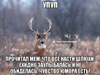 упуп Прочитал мем, что все Насти шлюхи, ехидно заулыбалась и не обиделась. Чувство юмора есть!