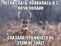 легла спать, появилась в 3 ночи онлайн сказала, что ничего об этом не знает