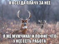 Я всегда плачу за неё я же мужчина! И пофиг, что у неё есть работа