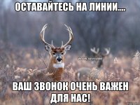 Оставайтесь на линии.... Ваш звонок очень важен для нас!