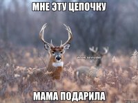 Мне эту цепочку мама подарила