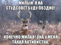 Милый, я на студсовет,буду поздно! Конечно,милая! Она у меня такая активистка.