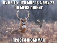 Ну и что, что мне 18 а ему 22 он меня любит Прости любимая