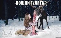 -Пошли гулять? 