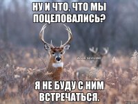 Ну и что, что мы поцеловались? Я не буду с ним встречаться.