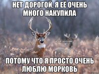 Нет дорогой, я её очень много накупила потому что я просто очень люблю морковь