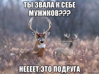 ты звала к себе мужиков??? неееет.это подруга