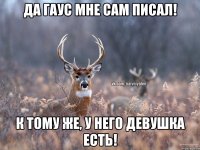 Да Гаус мне сам писал! К тому же, у него девушка есть!