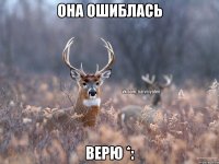 Она ошиблась Верю *: