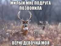 Милый мне подруга позвонила Верю девочка моя