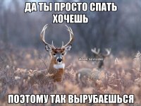 да ты просто спать хочешь поэтому так вырубаешься