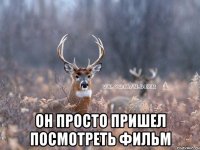  Он просто пришел посмотреть фильм