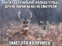 Носит обручальное кольцо,чтобы другие парни на нее не смотрели! Знает что волнуюсь :)