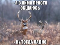 - Я с ними просто общаюсь - Ну тогда ладно