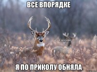 Все впорядке я по приколу обняла