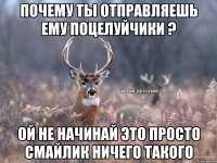 почему ты отправляешь ему поцелуйчики ? ой не начинай это просто смайлик ничего такого