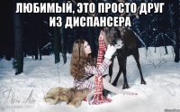 Любимый, это просто друг из диспансера 