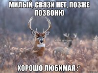 Милый, связи нет, позже позвоню Хорошо любимая :*