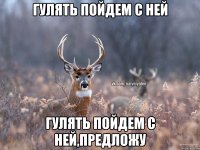 гулять пойдем с ней гулять пойдем с ней,предложу