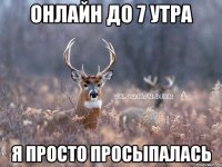 Онлайн до 7 утра Я просто просыпалась