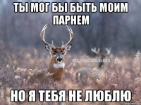 Ты мог бы быть моим парнем но я тебя не люблю