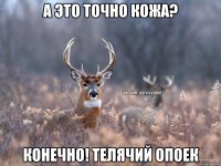 А это точно кожа? Конечно! Телячий опоек