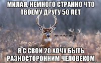 милая, немного странно что твоему другу 50 лет я с свои 20 хочу быть разносторонним человеком