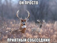 Он просто Приятный собеседник