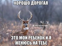 Хорошо дорогая Это мой ребенок и я женюсь на тебе