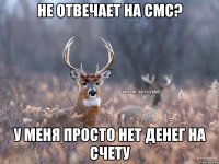 Не отвечает на смс? У меня просто нет денег на счету