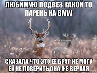 ЛЮБИМУЮ ПОДВЕЗ КАКОЙ ТО ПАРЕНЬ НА BMW СКАЗАЛА ЧТО ЭТО ЕЕ БРАТ НЕ МОГУ ЕЙ НЕ ПОВЕРИТЬ,ОНА ЖЕ ВЕРНАЯ