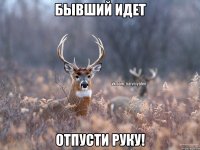 Бывший идет Отпусти руку!