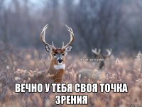  вечно у тебя своя точка зрения