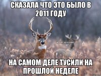 Сказала что это было в 2011 году На самом деле тусили на прошлой неделе