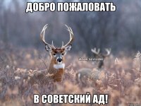 добро пожаловать в советский ад!