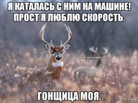 Я КАТАЛАСЬ С НИМ НА МАШИНЕ! ПРОСТ Я ЛЮБЛЮ СКОРОСТЬ. ГОНЩИЦА МОЯ.