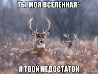 ты моя вселенная*: я твой недостаток