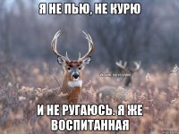 я не пью, не курю и не ругаюсь. я же воспитанная