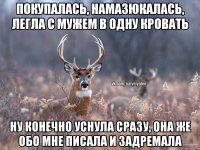 Покупалась, намазюкалась, легла с мужем в одну кровать Ну конечно уснула сразу, она же обо мне писала и задремала