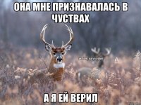 ОНА МНЕ ПРИЗНАВАЛАСЬ В ЧУСТВАХ А Я ей верил