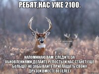 Ребят,нас уже 2100. Напоминаю Вам, следите за обновлениями,делайте репосты и нас станет еще больше! Не забывайте приглашать своих друзей,вместе веселее)