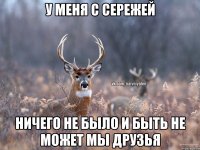 У меня с сережей Ничего не было и быть не может мы друзья