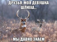 Друзья, моя девушка шлюха... мы давно знаем