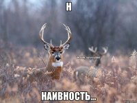 Н Наивность...