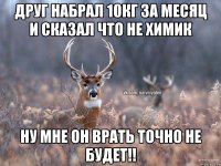 Друг набрал 10кг за месяц и сказал что не химик Ну мне он врать точно не будет!!