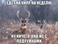 едет на кипр на неделю ну ничего, она же с подружками