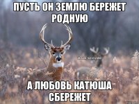 пусть он землю бережет родную а любовь катюша сбережет