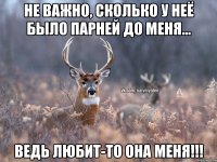 Не важно, сколько у неё было парней до меня... Ведь любит-то она меня!!!